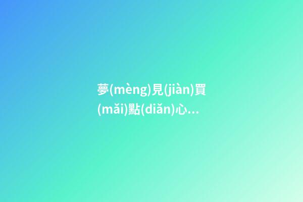 夢(mèng)見(jiàn)買(mǎi)點(diǎn)心 吃點(diǎn)心　周公解夢(mèng)之夢(mèng)到買(mǎi)點(diǎn)心 吃點(diǎn)心